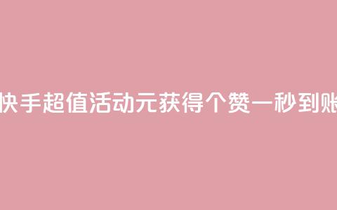快手超值活动1元获得1000个赞一秒到账  第1张