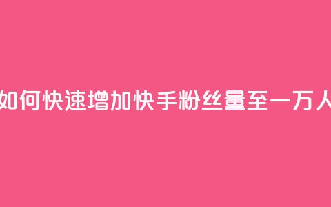 如何快速增加快手粉丝量至一万人  第1张
