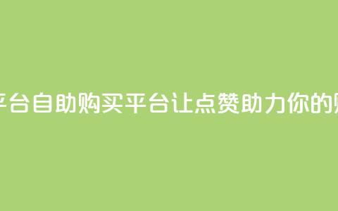 点赞自助购买平台 - 自助购买平台：让点赞助力你的购物体验!  第1张