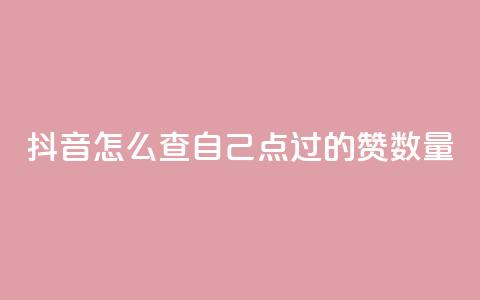 抖音怎么查自己点过的赞数量 - 如何查看抖音上的点赞数量~  第1张