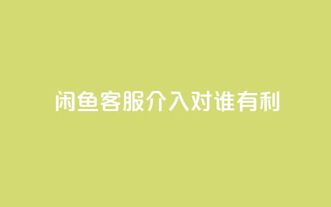 闲鱼客服介入对谁有利,快手播放量1万有多少钱 - qq大会员好还是svip好 dy业务低价自助下单  第1张