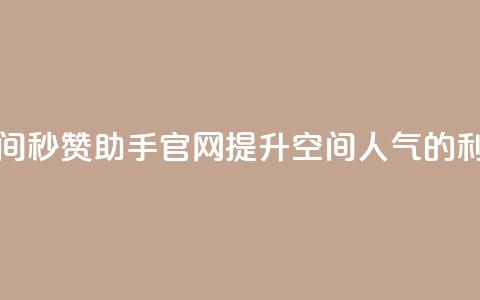 qq空间秒赞助手官网：提升空间人气的利器  第1张
