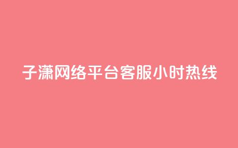 子潇网络平台客服24小时热线,Ks作品点赞 - 卡盟平台qq业务 南荷网络24小时在线下单平台优惠  第1张