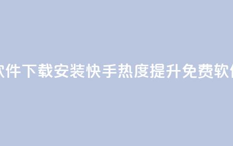 快手涨热度免费软件下载安装 - 快手热度提升免费软件下载指南~  第1张