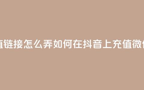 抖音苹果微信充值链接怎么弄(如何在抖音上充值微信苹果款项)  第1张