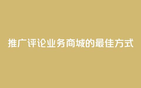 推广评论业务商城的最佳方式  第1张