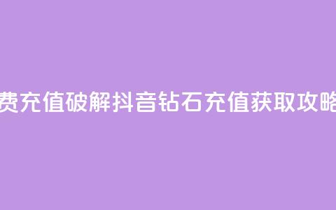 抖音钻石免费充值破解 - 抖音钻石充值获取攻略揭秘！  第1张