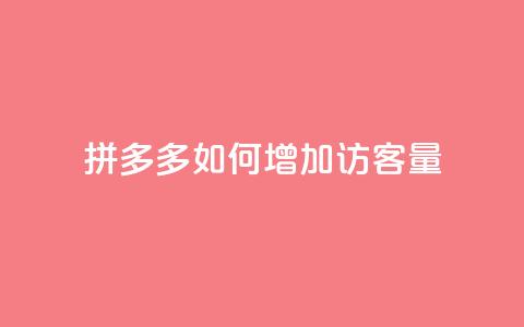 拼多多如何增加访客量 - 提升拼多多访客量的有效策略与方法  第1张