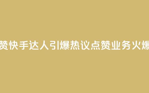 快手点赞充赞(快手达人引爆热议！点赞业务火爆创新！)  第1张
