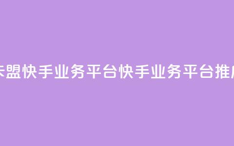 卡盟快手业务平台(快手业务平台推广)  第1张