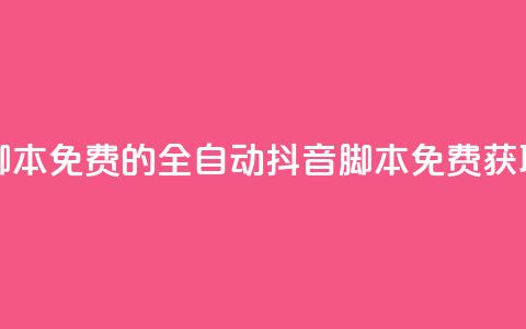 抖音全自动脚本免费的 - 全自动抖音脚本免费获取指南！  第1张