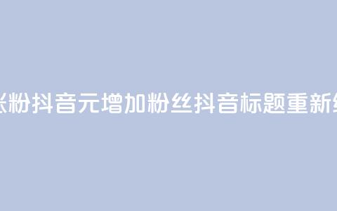 1元涨100粉抖音(1元增加100粉丝抖音标题重新编辑)  第1张
