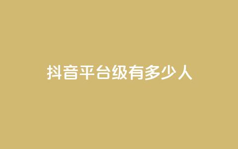 抖音平台75级有多少人,王者主页刷人气自助 - Ks 低价双击 自助平台业务下单真人  第1张