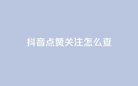抖音点赞关注怎么查 - 如何查看抖音点赞和关注的情况！  第1张