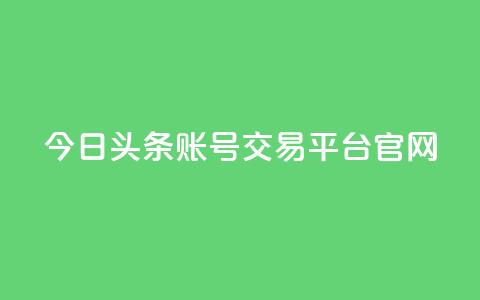 今日头条账号交易平台官网 - qq空间访客量便宜  第1张