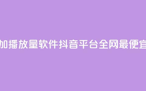 免费增加播放量软件 - 抖音平台全网最便宜  第1张