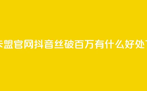 亿速卡盟官网 - 抖音丝破百万有什么好处  第1张