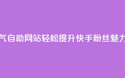 快手人气自助网站：轻松提升快手粉丝魅力  第1张