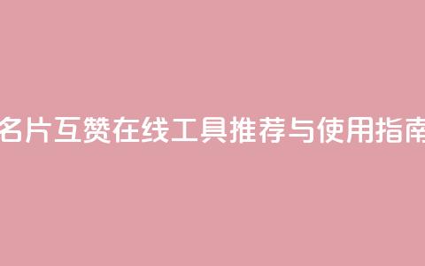 QQ名片互赞在线工具推荐与使用指南  第1张