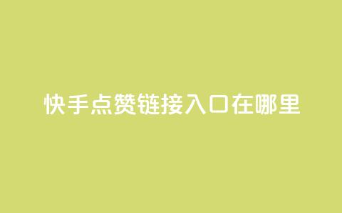 快手点赞链接入口在哪里 - 寻找快手点赞链接入口的实用指南!  第1张
