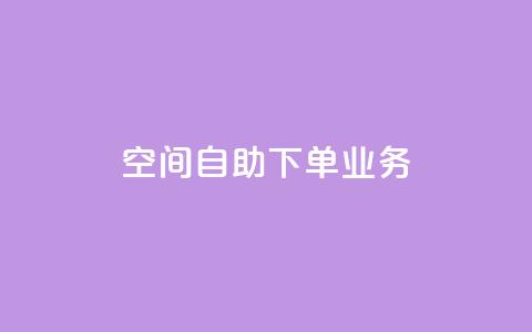 空间自助下单业务 - 空间自助下单业务-让您随心选择~  第1张