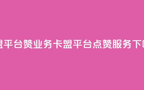 卡盟平台赞业务(卡盟平台点赞服务)  第1张