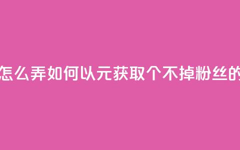 1元3000粉丝不掉粉丝怎么弄 - 如何以1元获取3000个不掉粉丝的技巧分享!  第1张