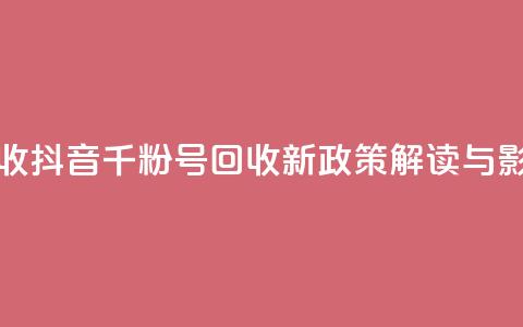 抖音千粉号回收 - 抖音千粉号回收新政策解读与影响分析！  第1张