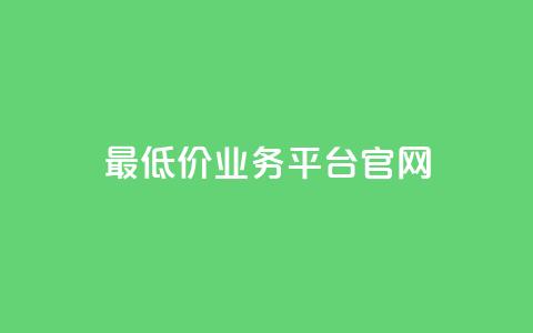最低价业务平台官网-超值实惠！  第1张