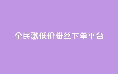 全民k歌低价粉丝下单平台,qq空间赞小店 - 全网自助下单最便宜 自助业务商城  第1张