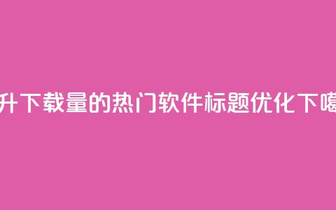 提升下载量的热门软件标题优化  第1张