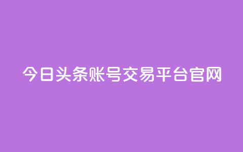 今日头条账号交易平台官网 - qq空间访客量便宜  第1张