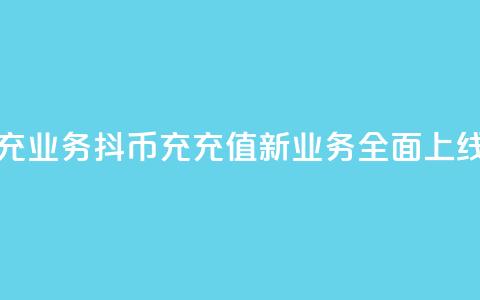 抖币带充业务 - 抖币充充值新业务全面上线!  第1张