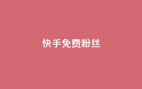 快手免费粉丝 - 获取快手免费粉丝的最佳方法揭秘~  第1张