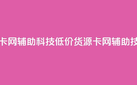 低价货源卡网辅助科技(低价货源卡网辅助技术)  第1张