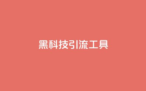黑科技引流工具,巨量千川推广官网 - dy1元买赞下单链接 qq刷网站全网最低价啊  第1张