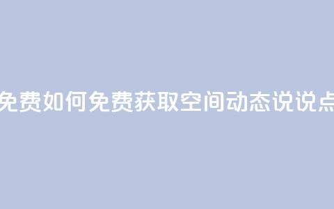 qq空间动态说说点赞免费 - 如何免费获取QQ空间动态说说点赞方法分享!  第1张