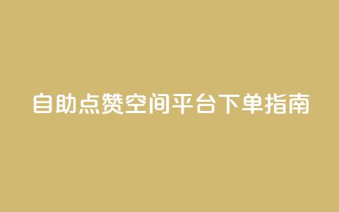 自助点赞qq空间平台 下单指南  第1张