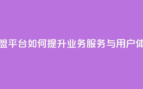 卡盟平台如何提升业务服务与用户体验  第1张