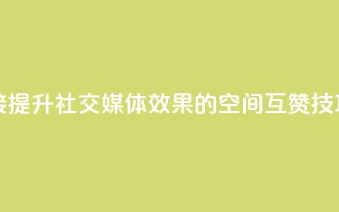 空间互赞链接 - 提升社交媒体效果的空间互赞技巧分享~  第1张