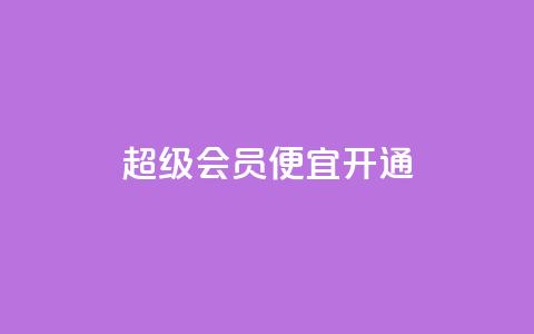 qq超级会员便宜开通 - 便宜开通QQ超级会员的方法~  第1张