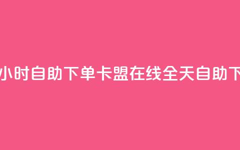 卡盟在线24小时自助下单(卡盟在线全天自助下单)  第1张