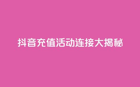 抖音充值110 活动连接大揭秘 第1张 抖音充值110 活动连接大揭秘 第1张