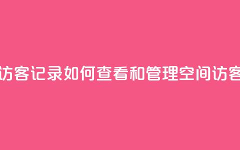 QQ空间访客记录：如何查看和管理QQ空间访客记录  第1张