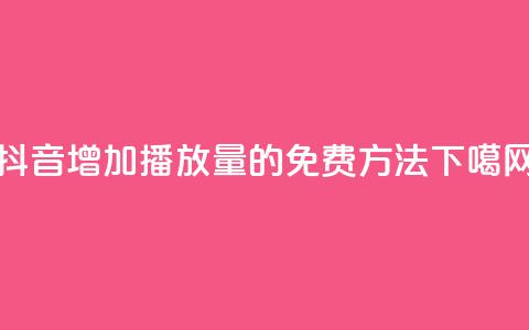 抖音增加播放量的免费方法  第1张