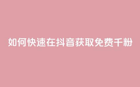 如何快速在抖音获取免费千粉？  第1张