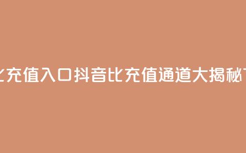 抖音1比1充值入口 - 抖音1比1充值通道大揭秘！  第1张