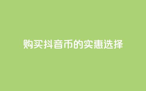 购买抖音币的实惠选择  第1张