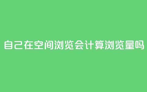 自己在qq空间浏览会计算浏览量吗  第1张