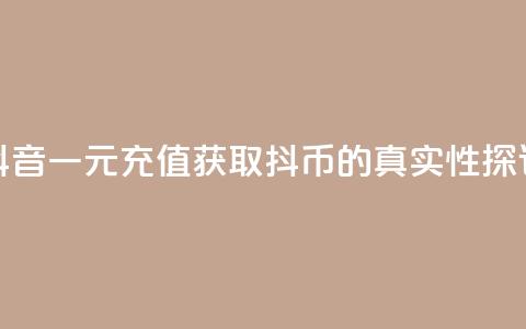 抖音一元充值获取10抖币的真实性探讨  第1张